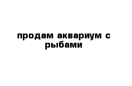 продам аквариум с рыбами